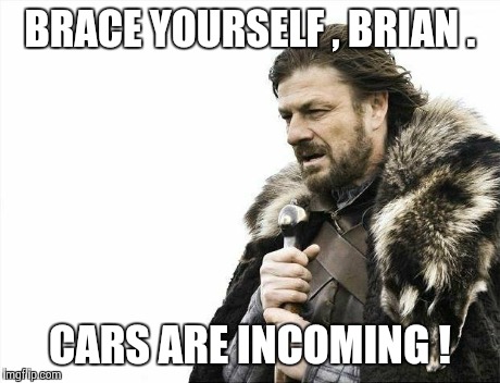 Brace Yourselves X is Coming Meme | BRACE YOURSELF , BRIAN . CARS ARE INCOMING ! | image tagged in memes,brace yourselves x is coming | made w/ Imgflip meme maker