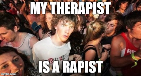 Sudden Clarity Clarence Meme | MY THERAPIST IS A RAPIST | image tagged in memes,sudden clarity clarence | made w/ Imgflip meme maker