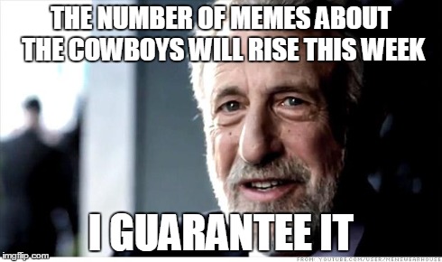 I Guarantee It Meme | THE NUMBER OF MEMES ABOUT THE COWBOYS WILL RISE THIS WEEK I GUARANTEE IT | image tagged in memes,i guarantee it | made w/ Imgflip meme maker