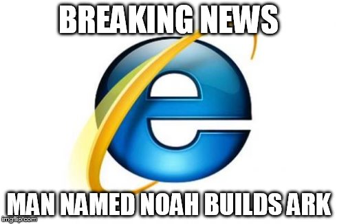 Internet Explorer | BREAKING NEWS MAN NAMED NOAH BUILDS ARK | image tagged in memes,internet explorer | made w/ Imgflip meme maker