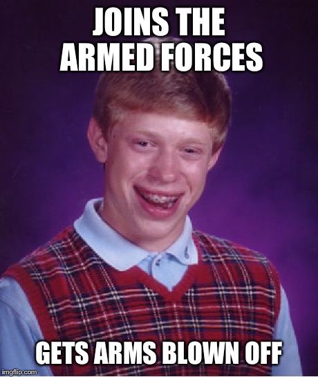 Bad Luck Brian | JOINS THE ARMED FORCES GETS ARMS BLOWN OFF | image tagged in memes,bad luck brian | made w/ Imgflip meme maker