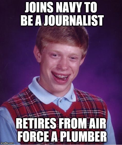 Bad Luck Brian | JOINS NAVY TO BE A JOURNALIST RETIRES FROM AIR FORCE A PLUMBER | image tagged in memes,bad luck brian | made w/ Imgflip meme maker