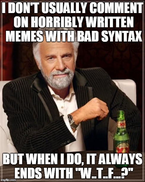 Y U trashu my Engrish? | I DON'T USUALLY COMMENT ON HORRIBLY WRITTEN MEMES WITH BAD SYNTAX BUT WHEN I DO, IT ALWAYS ENDS WITH "W..T..F...?" | image tagged in memes,the most interesting man in the world | made w/ Imgflip meme maker