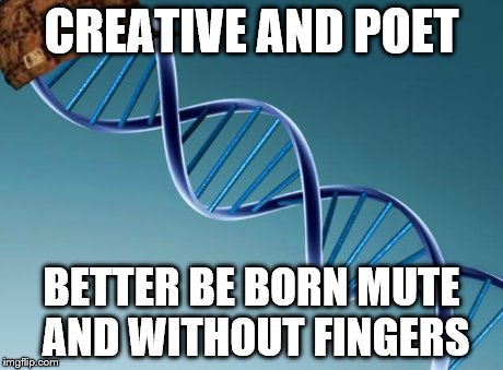 why was I blessied | CREATIVE AND POET BETTER BE BORN MUTE AND WITHOUT FINGERS | image tagged in scumbag dna | made w/ Imgflip meme maker