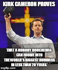 EVOLUTION CAUGHT ON FILM | KIRK CAMERON PROVES THAT  A NOBODY DOUCHEBAG CAN EVOLVE INTO THE WORLD'S BIGGEST DUMBASS IN LESS THAN 20 YEARS. | image tagged in kirk cameron,christianity,douchebag | made w/ Imgflip meme maker