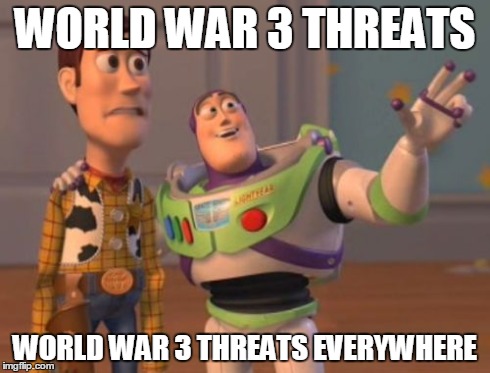 X, X Everywhere | WORLD WAR 3 THREATS WORLD WAR 3 THREATS EVERYWHERE | image tagged in memes,x x everywhere | made w/ Imgflip meme maker