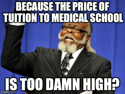 Too Damn High Meme | BECAUSE THE PRICE OF TUITION TO MEDICAL SCHOOL IS TOO DAMN HIGH? | image tagged in memes,too damn high | made w/ Imgflip meme maker