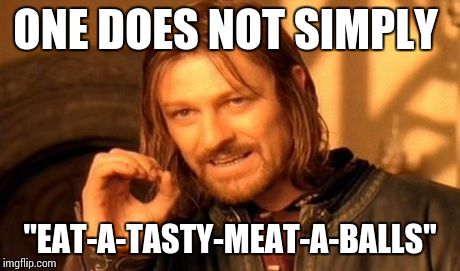 One Does Not Simply | ONE DOES NOT SIMPLY "EAT-A-TASTY-MEAT-A-BALLS" | image tagged in memes,one does not simply | made w/ Imgflip meme maker