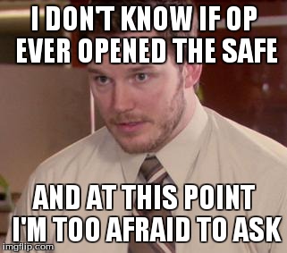 Afraid To Ask Andy (Closeup) Meme | I DON'T KNOW IF OP EVER OPENED THE SAFE AND AT THIS POINT I'M TOO AFRAID TO ASK | image tagged in and i'm too afraid to ask andy,AdviceAnimals | made w/ Imgflip meme maker