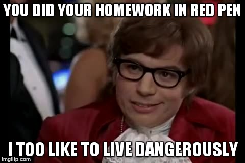 I Too Like To Live Dangerously | YOU DID YOUR HOMEWORK IN RED PEN I TOO LIKE TO LIVE DANGEROUSLY | image tagged in memes,i too like to live dangerously | made w/ Imgflip meme maker