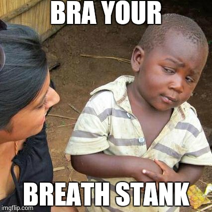 Third World Skeptical Kid | BRA YOUR BREATH STANK | image tagged in memes,third world skeptical kid | made w/ Imgflip meme maker
