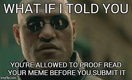 Matrix Morpheus Meme | WHAT IF I TOLD YOU YOU'RE ALLOWED TO PROOF READ YOUR MEME BEFORE YOU SUBMIT IT | image tagged in memes,matrix morpheus | made w/ Imgflip meme maker