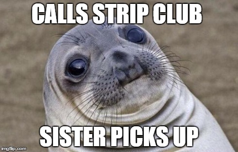 Awkward Moment Sealion | CALLS STRIP CLUB SISTER PICKS UP | image tagged in memes,awkward moment sealion,AdviceAnimals | made w/ Imgflip meme maker