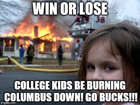 Be careful what you wish for | WIN OR LOSE COLLEGE KIDS BE BURNING COLUMBUS DOWN! GO BUCKS!!! | image tagged in memes,disaster girl,football,ohio state | made w/ Imgflip meme maker