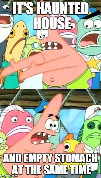 Put It Somewhere Else Patrick Meme | IT'S HAUNTED HOUSE AND EMPTY STOMACH AT THE SAME TIME | image tagged in memes,put it somewhere else patrick | made w/ Imgflip meme maker