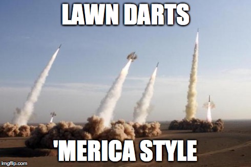 Missiles Launched | LAWN DARTS 'MERICA STYLE | image tagged in missiles launched | made w/ Imgflip meme maker
