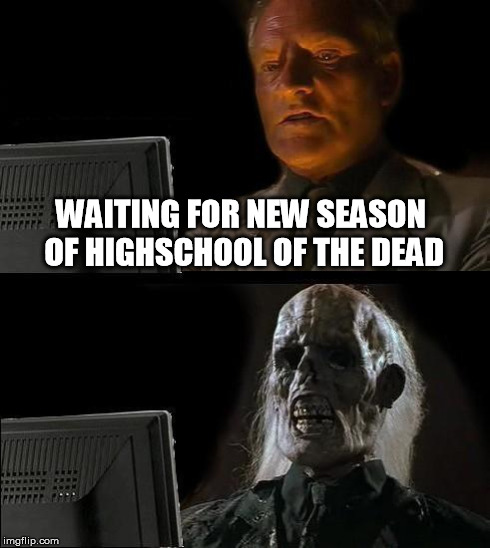 I'll Just Wait Here | WAITING FOR NEW SEASON OF HIGHSCHOOL OF THE DEAD | image tagged in memes,ill just wait here | made w/ Imgflip meme maker