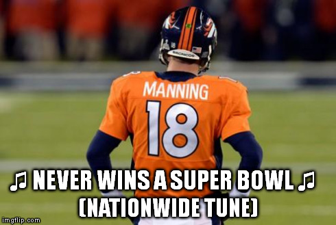 Peyton Manning | ♫ NEVER WINS A SUPER BOWL ♫ (NATIONWIDE TUNE) | image tagged in peyton manning,super bowl,jingle,football,broncos | made w/ Imgflip meme maker