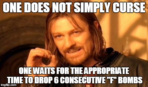 Comedy is HARD | ONE DOES NOT SIMPLY CURSE ONE WAITS FOR THE APPROPRIATE TIME TO DROP 6 CONSECUTIVE "F" BOMBS | image tagged in memes,one does not simply,f bombs | made w/ Imgflip meme maker