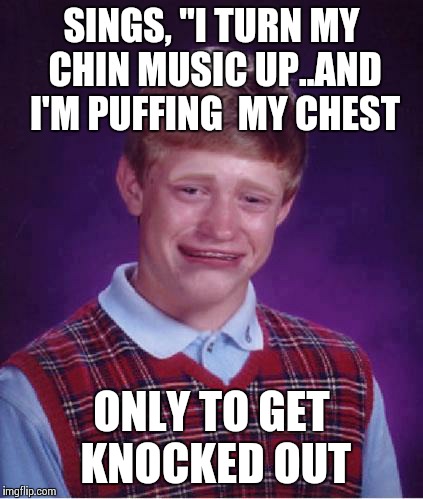 Bad luck Brian cry | SINGS, "I TURN MY CHIN MUSIC UP..AND I'M PUFFING  MY CHEST ONLY TO GET KNOCKED OUT | image tagged in bad luck brian cry,funny memes,comdey,funny | made w/ Imgflip meme maker
