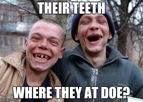 Ugly Twins | THEIR TEETH WHERE THEY AT DOE? | image tagged in memes,ugly twins | made w/ Imgflip meme maker