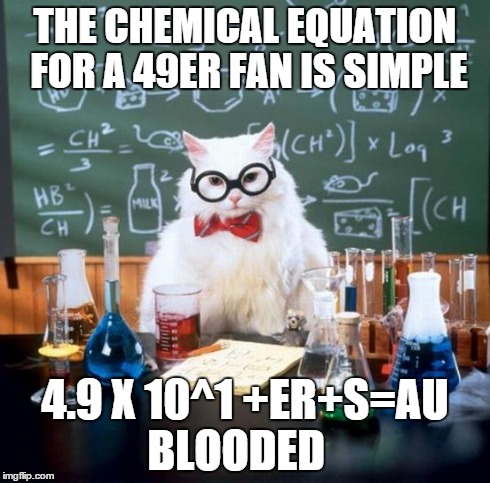 Chemistry Cat Meme | THE CHEMICAL EQUATION  FOR A 49ER FAN IS SIMPLE 4.9 X 10^1 +ER+S=AU BLOODED | image tagged in memes,chemistry cat | made w/ Imgflip meme maker