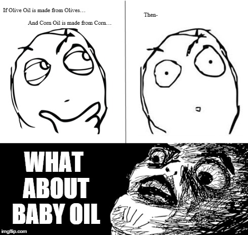 QUESTION EVERYTHING. | WHAT ABOUT BABY OIL | image tagged in baby oil,meme,meme faces,rage comics | made w/ Imgflip meme maker