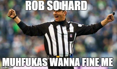 Gene Steratore | ROB SO HARD MUHFUKAS WANNA FINE ME | image tagged in football | made w/ Imgflip meme maker