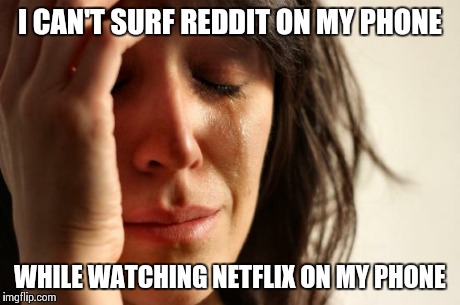 First World Problems Meme | I CAN'T SURF REDDIT ON MY PHONE WHILE WATCHING NETFLIX ON MY PHONE | image tagged in memes,first world problems,AdviceAnimals | made w/ Imgflip meme maker