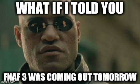 Matrix Morpheus | WHAT IF I TOLD YOU FNAF 3 WAS COMING OUT TOMORROW | image tagged in memes,matrix morpheus | made w/ Imgflip meme maker