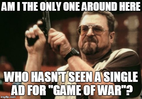 Am I The Only One Around Here Meme | AM I THE ONLY ONE AROUND HERE WHO HASN'T SEEN A SINGLE AD FOR "GAME OF WAR"? | image tagged in memes,am i the only one around here | made w/ Imgflip meme maker