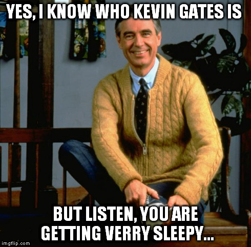 Mr Rogers | YES, I KNOW WHO KEVIN GATES IS BUT LISTEN, YOU ARE GETTING VERRY SLEEPY... | image tagged in mr rogers | made w/ Imgflip meme maker