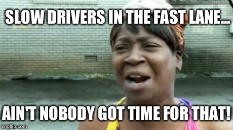 Ain't Nobody Got Time For That Meme | SLOW DRIVERS IN THE FAST LANE... AIN'T NOBODY GOT TIME FOR THAT! | image tagged in memes,aint nobody got time for that | made w/ Imgflip meme maker