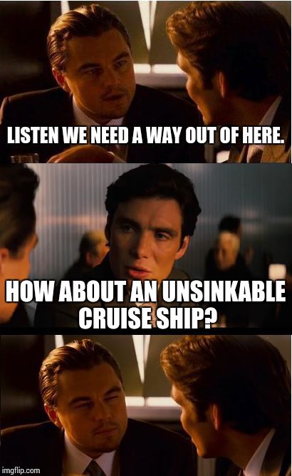 Inception | LISTEN WE NEED A WAY OUT OF HERE. HOW ABOUT AN UNSINKABLE CRUISE SHIP? | image tagged in memes,inception | made w/ Imgflip meme maker