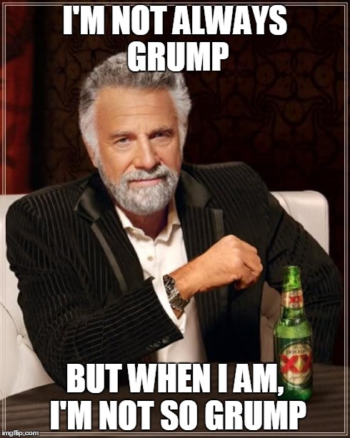 The Most Interesting Man In The World Meme | I'M NOT ALWAYS GRUMP BUT WHEN I AM, I'M NOT SO GRUMP | image tagged in memes,the most interesting man in the world,game grumps | made w/ Imgflip meme maker
