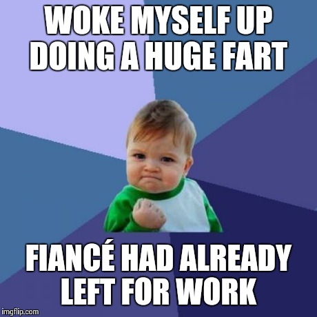 Success Kid | WOKE MYSELF UP DOING A HUGE FART FIANCÉ HAD ALREADY LEFT FOR WORK | image tagged in memes,success kid,AdviceAnimals | made w/ Imgflip meme maker