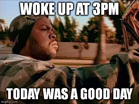 Today Was A Good Day | WOKE UP AT 3PM TODAY WAS A GOOD DAY | image tagged in memes,today was a good day | made w/ Imgflip meme maker