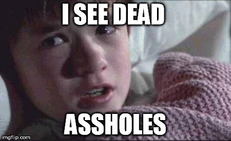 I See Dead People | I SEE DEAD ASSHOLES | image tagged in memes,i see dead people | made w/ Imgflip meme maker