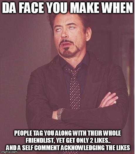 Face You Make Robert Downey Jr | DA FACE YOU MAKE WHEN PEOPLE TAG YOU ALONG WITH THEIR WHOLE FRIENDLIST, YET GET ONLY 2 LIKES.. AND A SELF COMMENT ACKNOWLEDGING THE LIKES | image tagged in memes,face you make robert downey jr | made w/ Imgflip meme maker