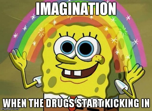 Imagination Spongebob | IMAGINATION WHEN THE DRUGS START KICKING IN | image tagged in memes,imagination spongebob | made w/ Imgflip meme maker