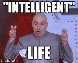 Also known as the Internet. | "INTELLIGENT" LIFE | image tagged in memes,dr evil laser | made w/ Imgflip meme maker