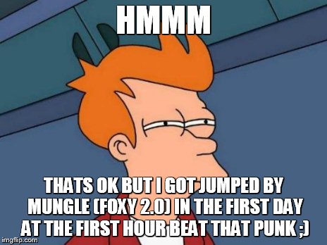 Futurama Fry Meme | HMMM THATS OK BUT I GOT JUMPED BY MUNGLE (FOXY 2.0) IN THE FIRST DAY AT THE FIRST HOUR BEAT THAT PUNK ;) | image tagged in memes,futurama fry | made w/ Imgflip meme maker