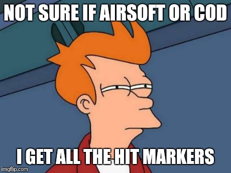 Futurama Fry | NOT SURE IF AIRSOFT OR COD I GET ALL THE HIT MARKERS | image tagged in memes,futurama fry | made w/ Imgflip meme maker