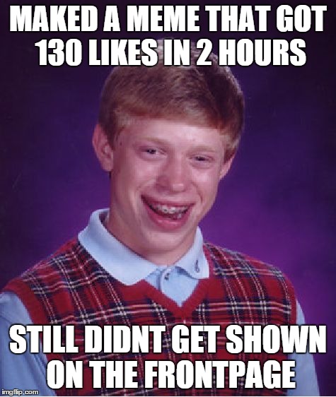 Bad Luck Brian Meme | MAKED A MEME THAT GOT 130 LIKES IN 2 HOURS STILL DIDNT GET SHOWN ON THE FRONTPAGE | image tagged in memes,bad luck brian | made w/ Imgflip meme maker