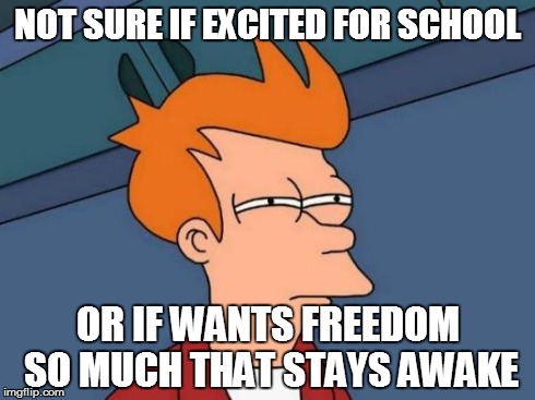 Futurama Fry Meme | NOT SURE IF EXCITED FOR SCHOOL OR IF WANTS FREEDOM SO MUCH THAT STAYS AWAKE | image tagged in memes,futurama fry | made w/ Imgflip meme maker