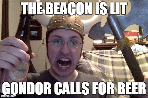 THE BEACON IS LIT GONDOR CALLS FOR BEER | made w/ Imgflip meme maker
