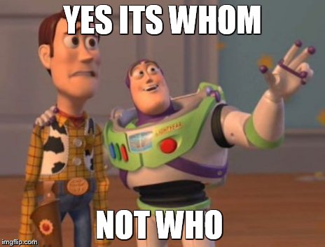 X, X Everywhere Meme | YES ITS WHOM NOT WHO | image tagged in memes,x x everywhere | made w/ Imgflip meme maker