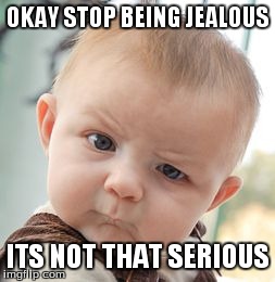 Skeptical Baby Meme | OKAY STOP BEING JEALOUS ITS NOT THAT SERIOUS | image tagged in memes,skeptical baby | made w/ Imgflip meme maker