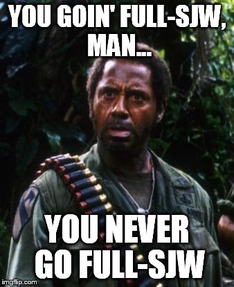 Tropic Thunder You People | YOU GOIN' FULL-SJW, MAN... YOU NEVER GO FULL-SJW | image tagged in tropic thunder you people | made w/ Imgflip meme maker