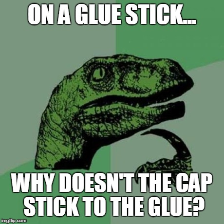 Philosoraptor | ON A GLUE STICK... WHY DOESN'T THE CAP STICK TO THE GLUE? | image tagged in memes,philosoraptor | made w/ Imgflip meme maker